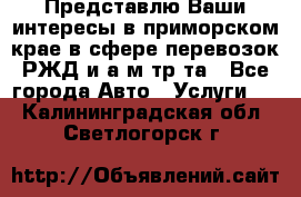 Представлю Ваши интересы в приморском крае в сфере перевозок РЖД и а/м тр-та - Все города Авто » Услуги   . Калининградская обл.,Светлогорск г.